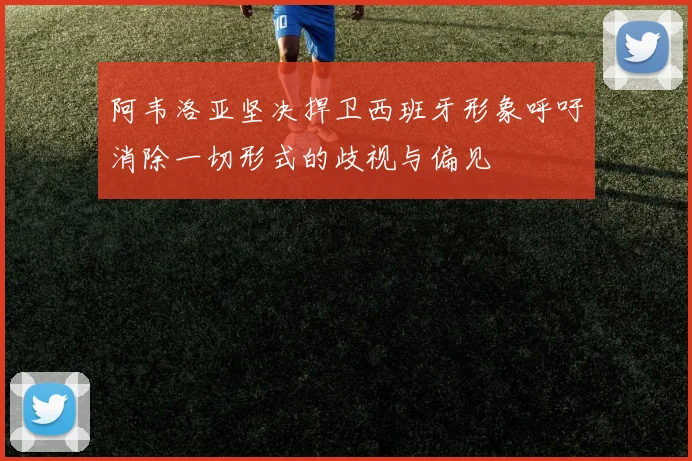阿韦洛亚坚决捍卫西班牙形象呼吁消除一切形式的歧视与偏见