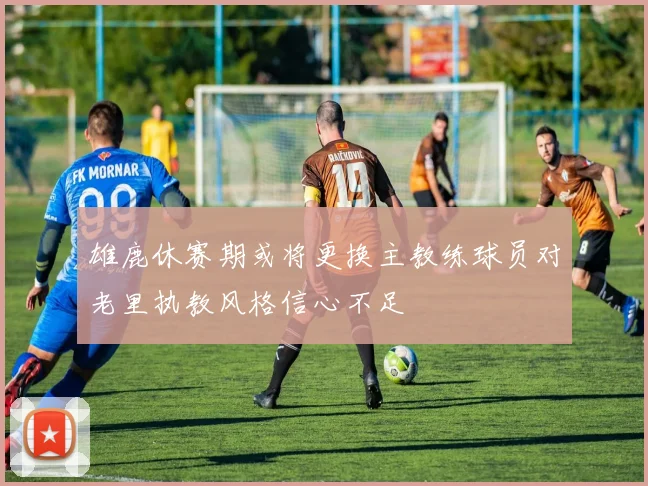 雄鹿休赛期或将更换主教练球员对老里执教风格信心不足