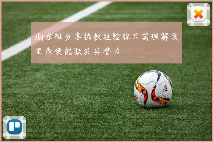 谢尔维分享执教经验称只需理解莫里森便能激发其潜力